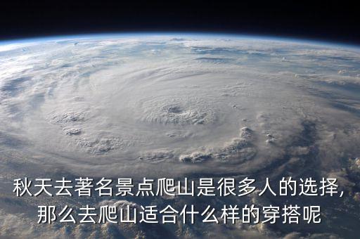 秋天去著名景点爬山是很多人的选择,那么去爬山适合什么样的穿搭呢