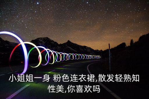 小姐姐一身 粉色连衣裙,散发轻熟知性美,你喜欢吗