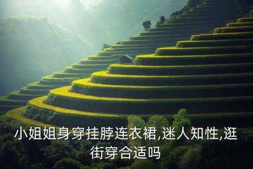 小姐姐身穿挂脖连衣裙,迷人知性,逛街穿合适吗