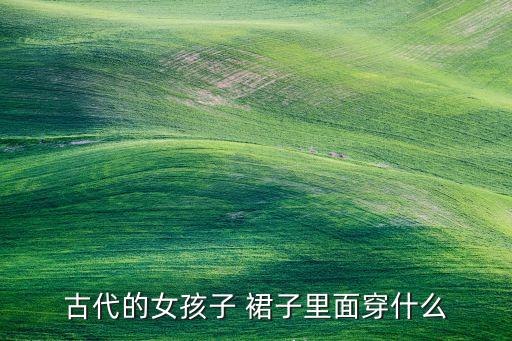 古代的女孩子 裙子里面穿什么