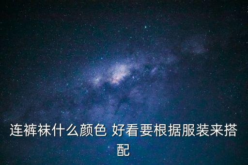 连裤袜什么颜色 好看要根据服装来搭配