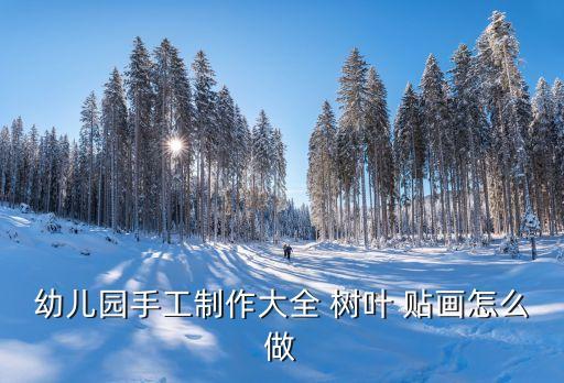幼儿园手工制作大全 树叶 贴画怎么做