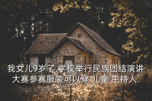我女儿9岁了,学校举行民族团结演讲大赛参赛服装可以穿 儿童 主持人...