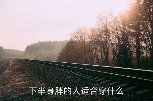 下半身胖的人适合穿什么