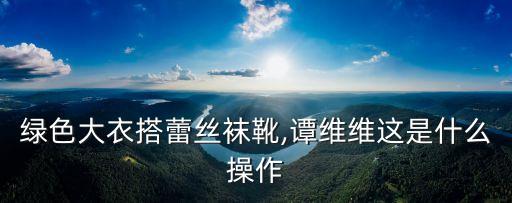 绿色大衣搭蕾丝袜靴,谭维维这是什么操作