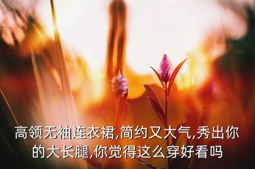 高领无袖连衣裙,简约又大气,秀出你的大长腿,你觉得这么穿好看吗