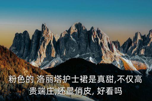 粉色的 洛丽塔护士裙是真甜,不仅高贵端庄,还显俏皮, 好看吗