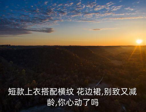 短款上衣搭配横纹 花边裙,别致又减龄,你心动了吗