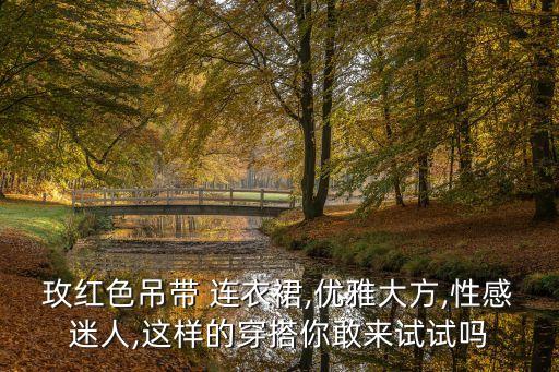 玫红色吊带 连衣裙,优雅大方,性感迷人,这样的穿搭你敢来试试吗