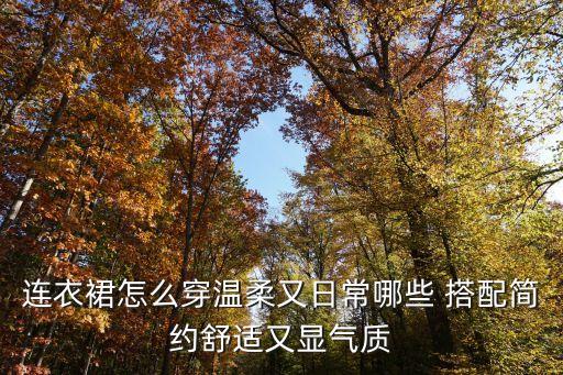 连衣裙怎么穿温柔又日常哪些 搭配简约舒适又显气质