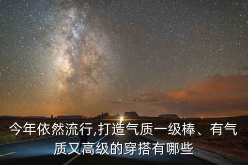 今年依然流行,打造气质一级棒、有气质又高级的穿搭有哪些