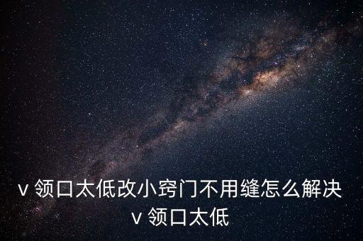 v 领口太低改小窍门不用缝怎么解决v 领口太低