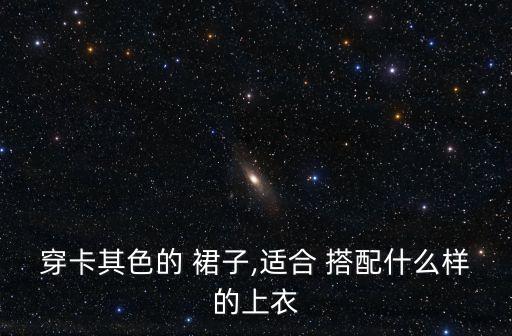 穿卡其色的 裙子,适合 搭配什么样的上衣