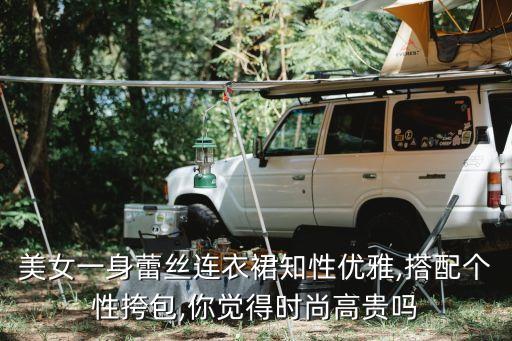 美女一身蕾丝连衣裙知性优雅,搭配个性挎包,你觉得时尚高贵吗