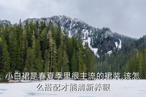 小白裙是春夏季里很主流的裙装,该怎么搭配才能清新养眼