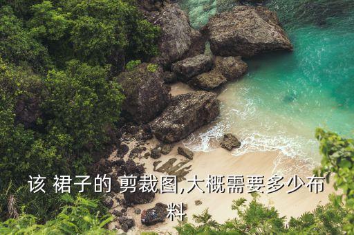 该 裙子的 剪裁图,大概需要多少布料