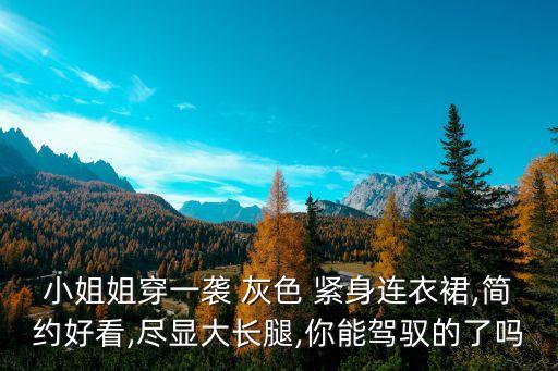 小姐姐穿一袭 灰色 紧身连衣裙,简约好看,尽显大长腿,你能驾驭的了吗