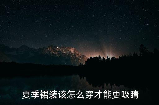 夏季裙子穿搭宿舍,夏季吊带裙子穿搭