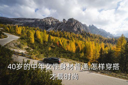 40岁的中年女性身材普通,怎样穿搭才最时尚