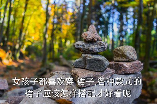 女孩子都喜欢穿 裙子,各种款式的 裙子应该怎样搭配才好看呢