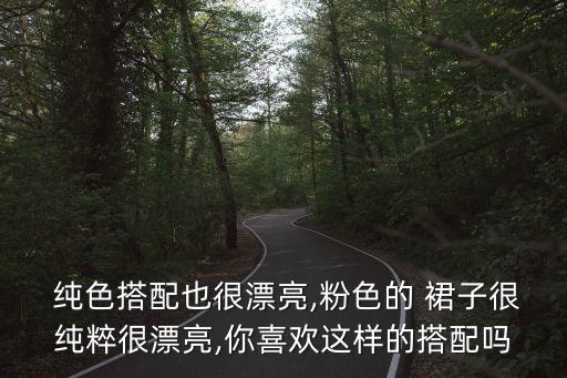  纯色搭配也很漂亮,粉色的 裙子很纯粹很漂亮,你喜欢这样的搭配吗