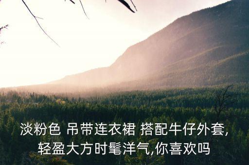 淡粉色 吊带连衣裙 搭配牛仔外套,轻盈大方时髦洋气,你喜欢吗