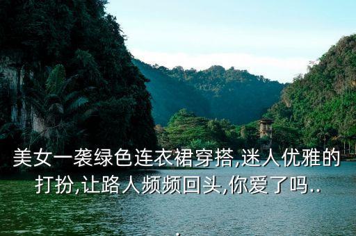 美女一袭绿色连衣裙穿搭,迷人优雅的打扮,让路人频频回头,你爱了吗...