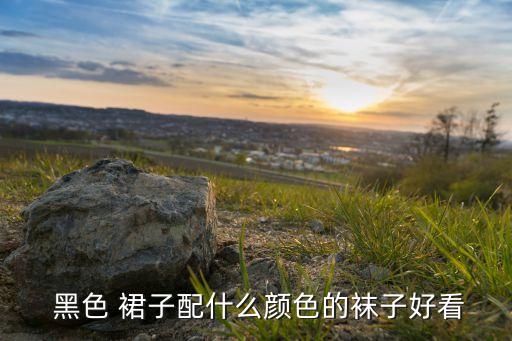 黑色 裙子配什么颜色的袜子好看