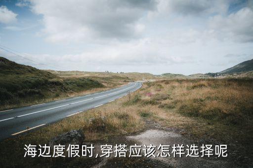 海边度假时,穿搭应该怎样选择呢