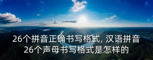 26个拼音正确书写格式, 汉语拼音26个声母书写格式是怎样的