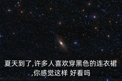 夏天到了,许多人喜欢穿黑色的连衣裙,你感觉这样 好看吗
