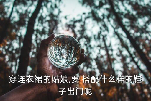 旅游穿裙子搭配什么鞋,2023穿裙子搭配什么鞋
