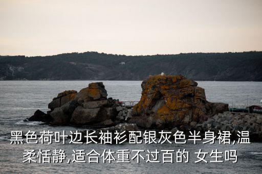 黑色荷叶边长袖衫配银灰色半身裙,温柔恬静,适合体重不过百的 女生吗