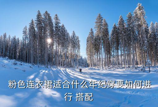  粉色连衣裙适合什么年纪穿要如何进行 搭配