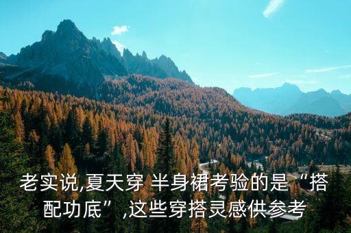 老实说,夏天穿 半身裙考验的是“搭配功底”,这些穿搭灵感供参考