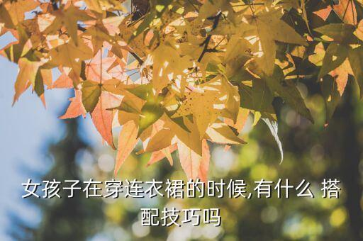 女生想穿裙子怎么搭配,14岁女生穿裙子的搭配