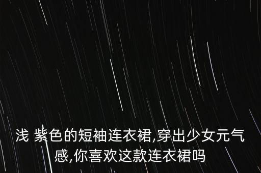浅 紫色的短袖连衣裙,穿出少女元气感,你喜欢这款连衣裙吗