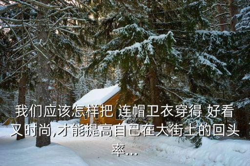 我们应该怎样把 连帽卫衣穿得 好看又时尚,才能提高自己在大街上的回头率...
