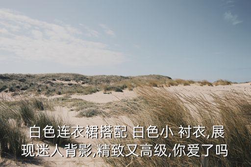 白色裙子怎么配衬衣好看,白色衬衣配什么裙子图片