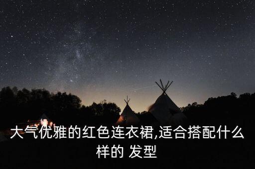 大气优雅的红色连衣裙,适合搭配什么样的 发型