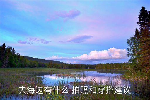去海边有什么 拍照和穿搭建议