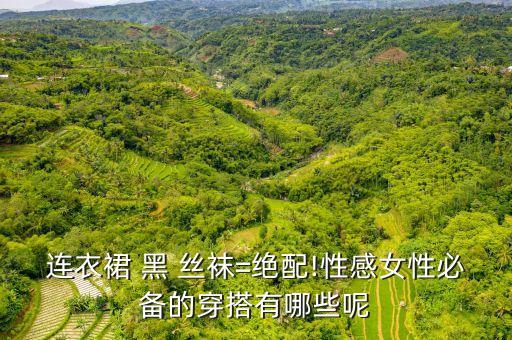 连衣裙 黑 丝袜=绝配!性感女性必备的穿搭有哪些呢