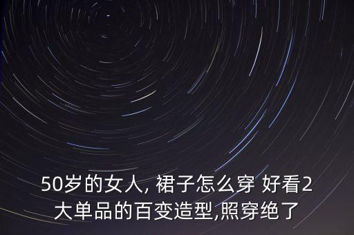 50岁的女人, 裙子怎么穿 好看2大单品的百变造型,照穿绝了