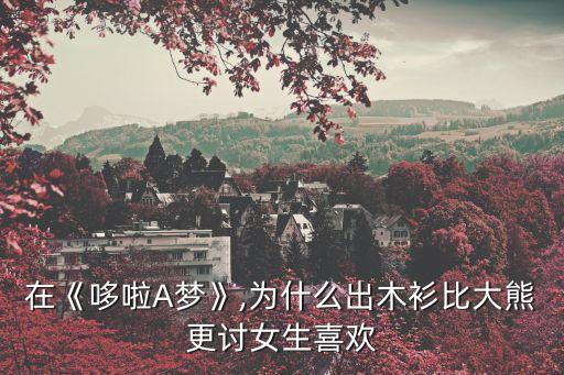 在《哆啦A梦》,为什么出木衫比大熊更讨女生喜欢
