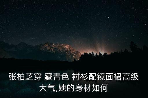 张柏芝穿 藏青色 衬衫配镜面裙高级大气,她的身材如何