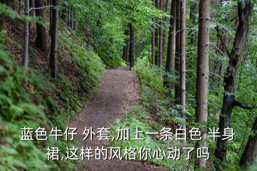 蓝色牛仔 外套,加上一条白色 半身裙,这样的风格你心动了吗