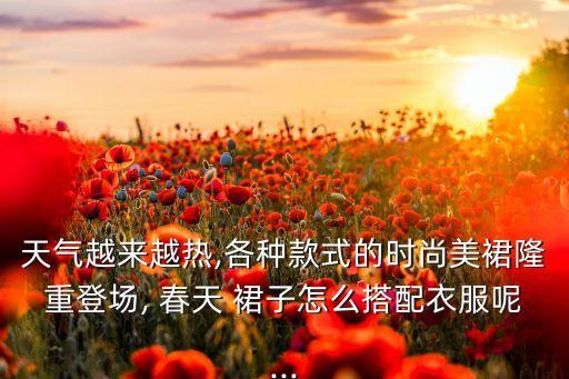 天气越来越热,各种款式的时尚美裙隆重登场, 春天 裙子怎么搭配衣服呢...