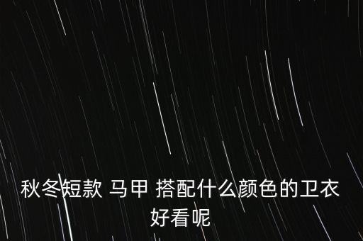 秋冬短款 马甲 搭配什么颜色的卫衣好看呢