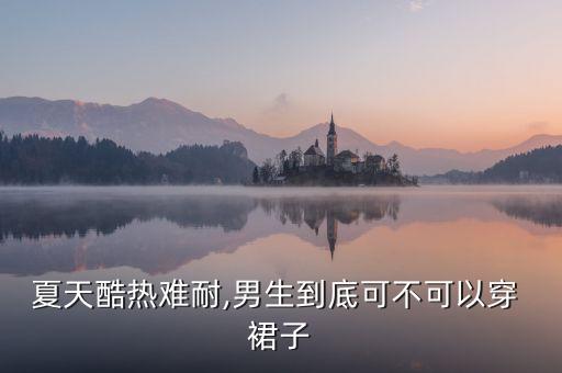 夏天酷热难耐,男生到底可不可以穿 裙子