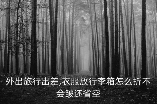 外出旅行出差,衣服放行李箱怎么折不会皱还省空